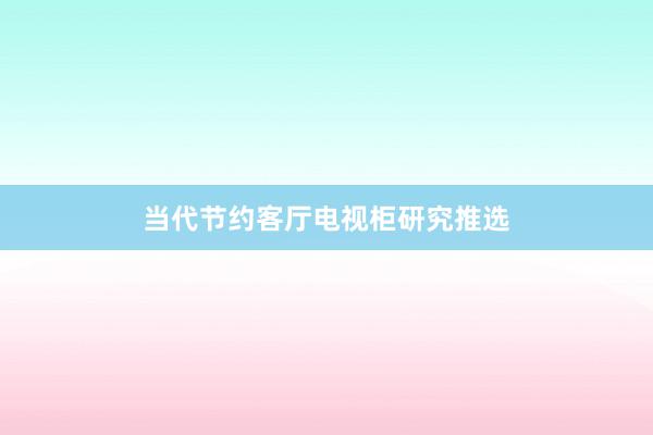 当代节约客厅电视柜研究推选