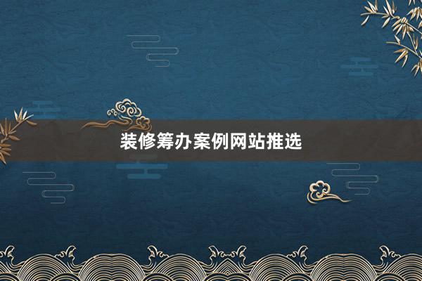 装修筹办案例网站推选