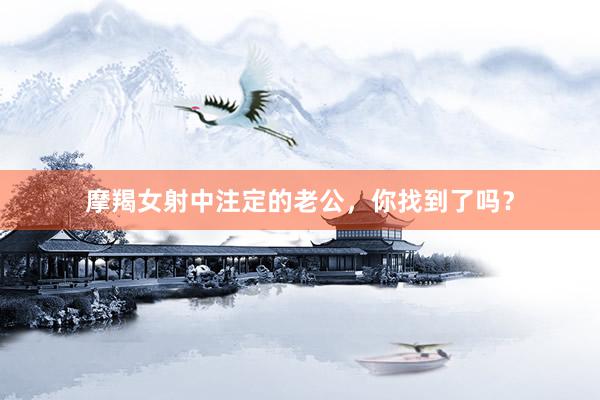 摩羯女射中注定的老公，你找到了吗？