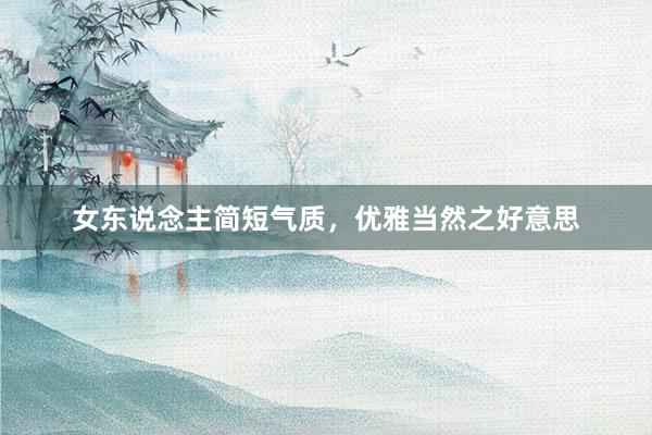 女东说念主简短气质，优雅当然之好意思