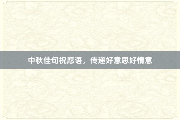 中秋佳句祝愿语，传递好意思好情意
