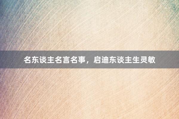 名东谈主名言名事，启迪东谈主生灵敏