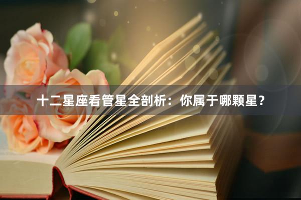 十二星座看管星全剖析：你属于哪颗星？