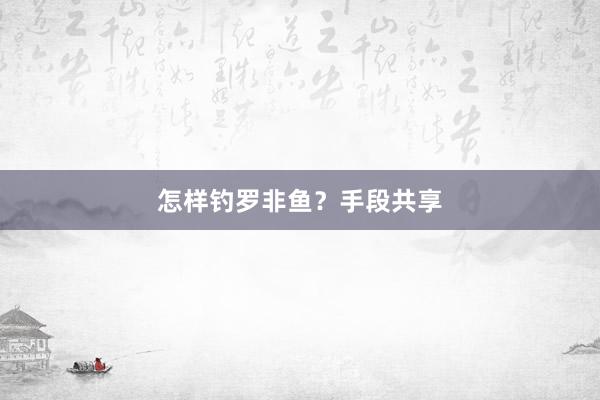 怎样钓罗非鱼？手段共享