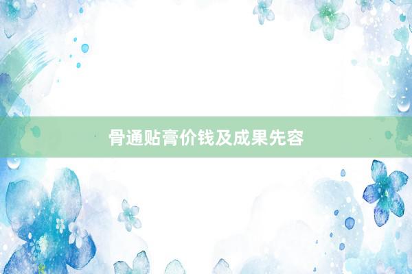 骨通贴膏价钱及成果先容