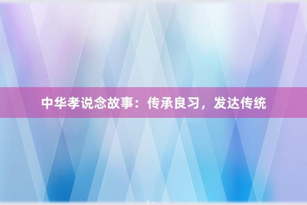 中华孝说念故事：传承良习，发达传统